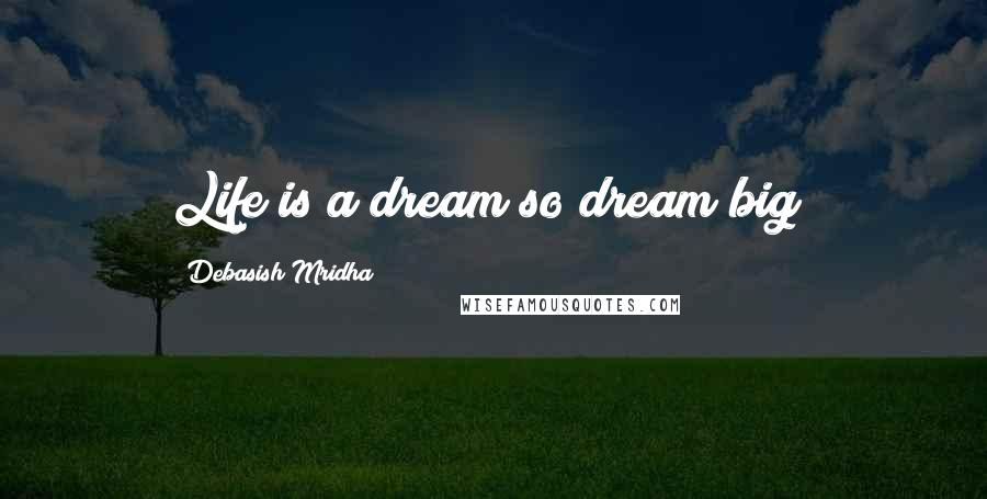 Debasish Mridha Quotes: Life is a dream so dream big!