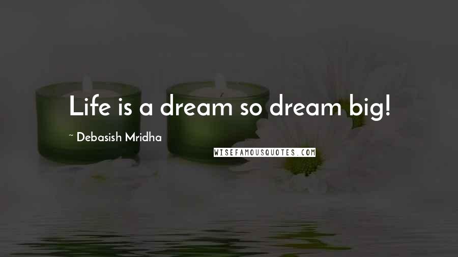 Debasish Mridha Quotes: Life is a dream so dream big!