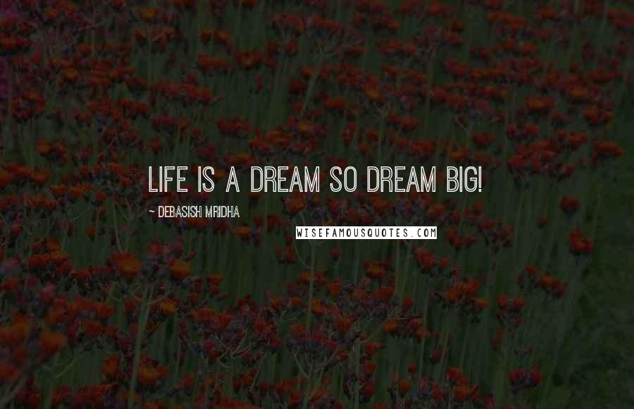 Debasish Mridha Quotes: Life is a dream so dream big!