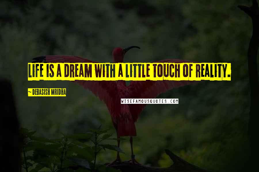 Debasish Mridha Quotes: Life is a dream with a little touch of reality.