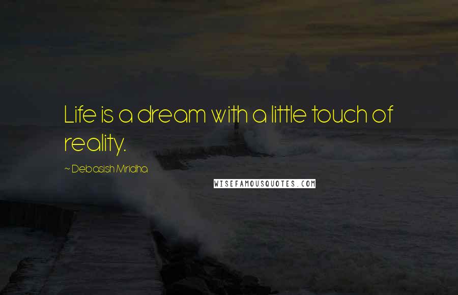 Debasish Mridha Quotes: Life is a dream with a little touch of reality.