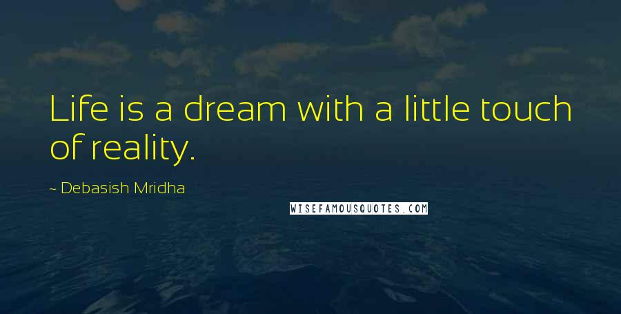 Debasish Mridha Quotes: Life is a dream with a little touch of reality.