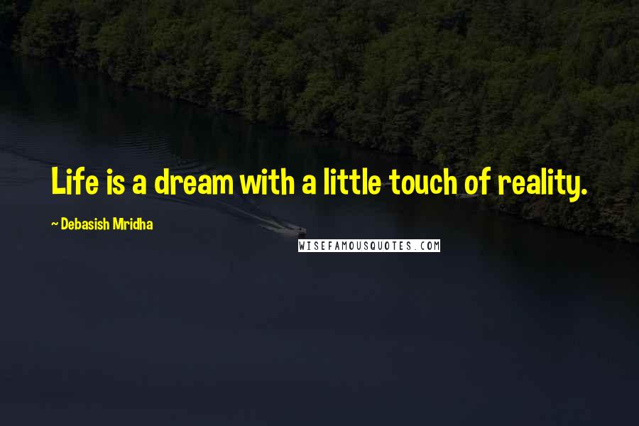 Debasish Mridha Quotes: Life is a dream with a little touch of reality.