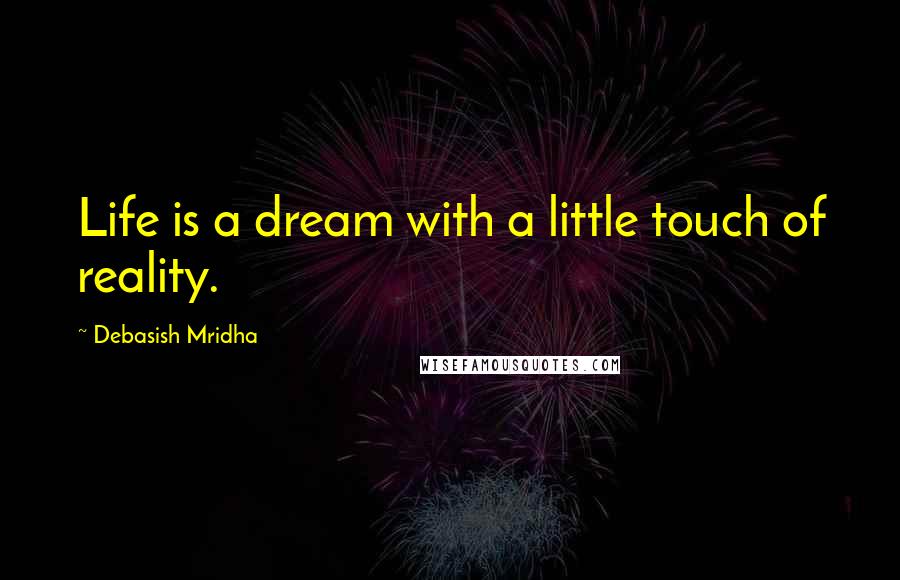 Debasish Mridha Quotes: Life is a dream with a little touch of reality.