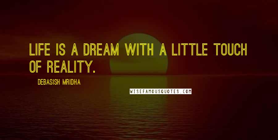 Debasish Mridha Quotes: Life is a dream with a little touch of reality.