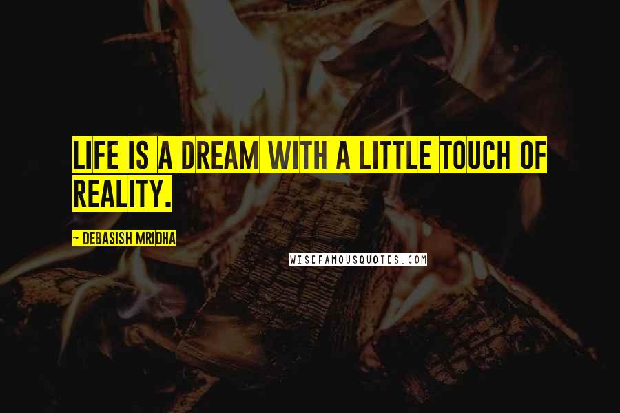 Debasish Mridha Quotes: Life is a dream with a little touch of reality.