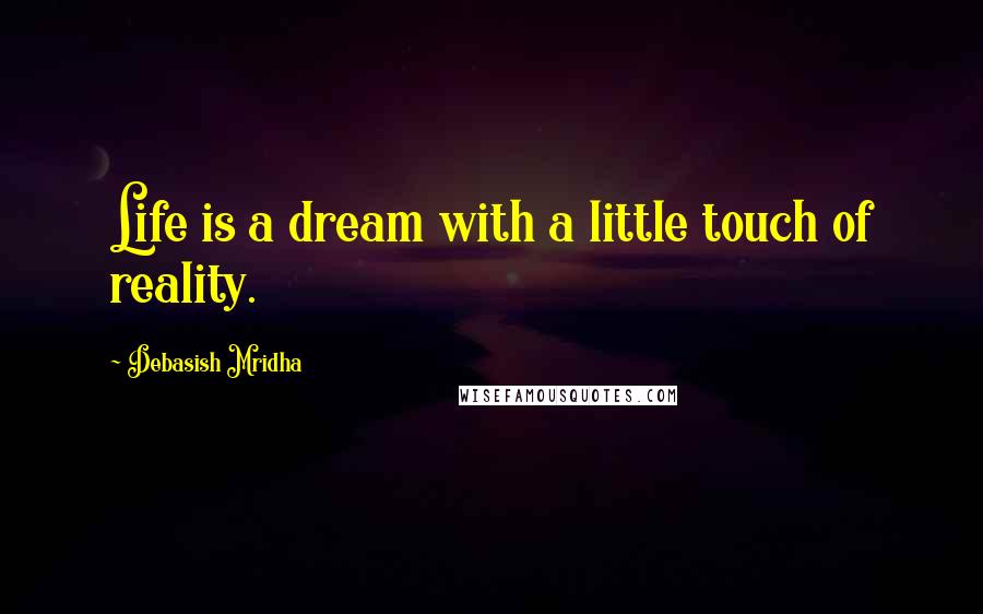 Debasish Mridha Quotes: Life is a dream with a little touch of reality.