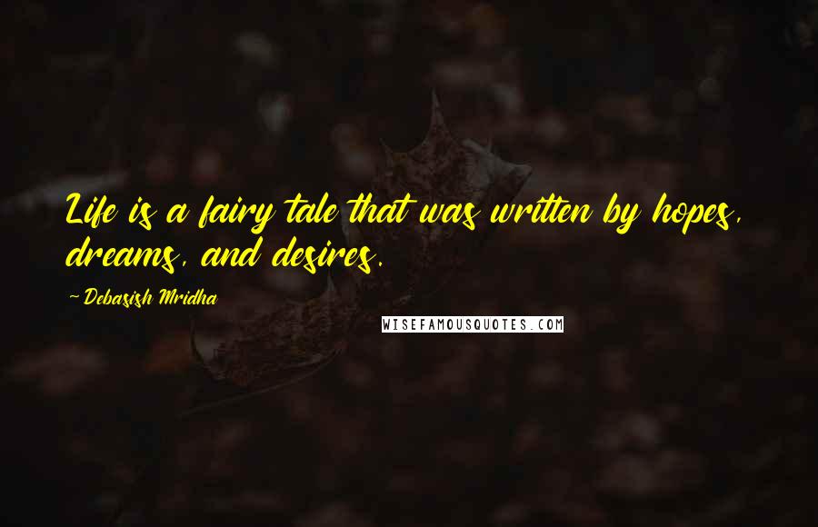 Debasish Mridha Quotes: Life is a fairy tale that was written by hopes, dreams, and desires.