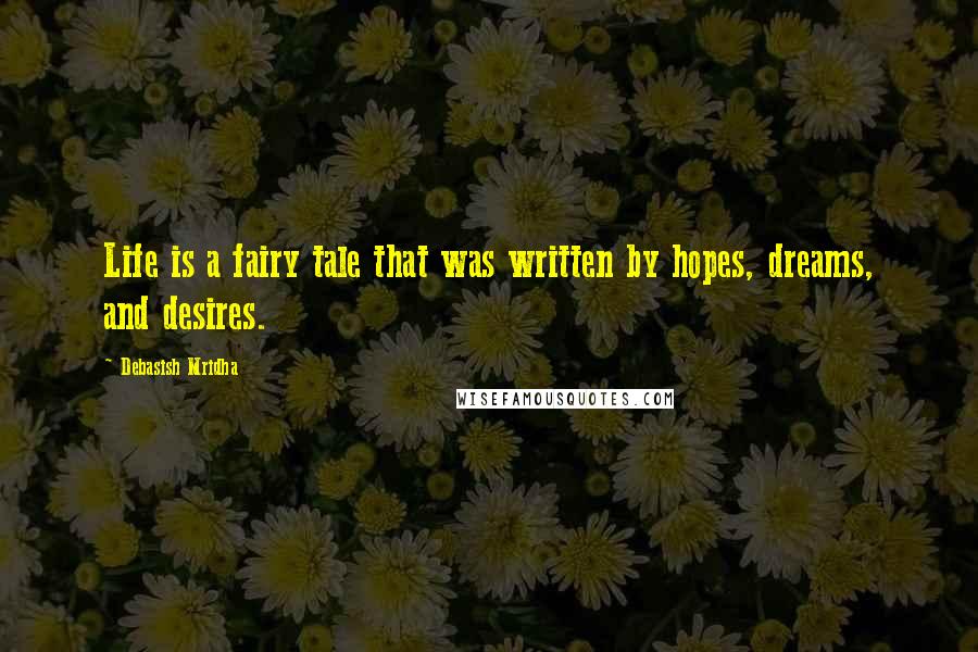 Debasish Mridha Quotes: Life is a fairy tale that was written by hopes, dreams, and desires.