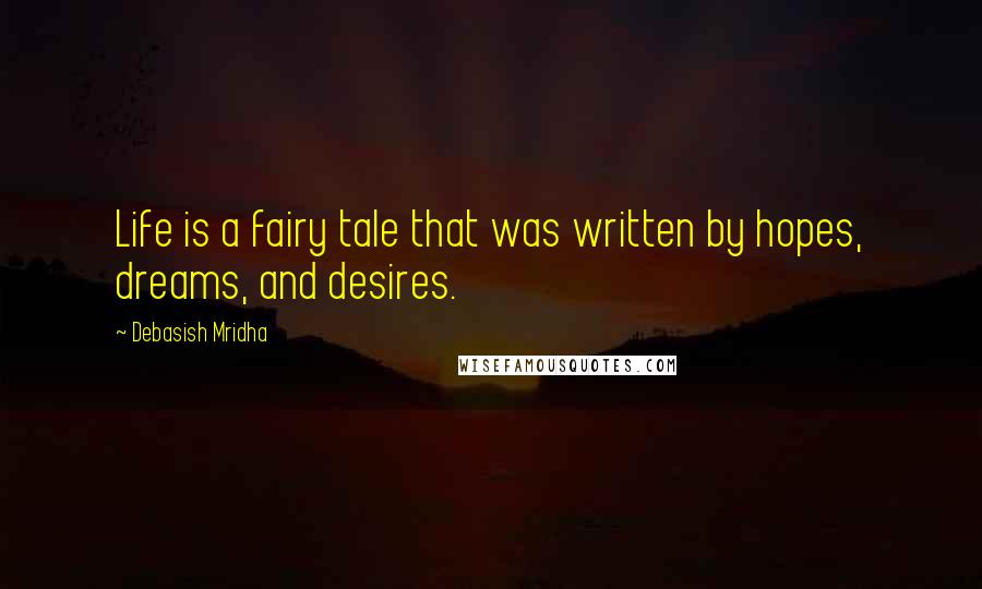 Debasish Mridha Quotes: Life is a fairy tale that was written by hopes, dreams, and desires.