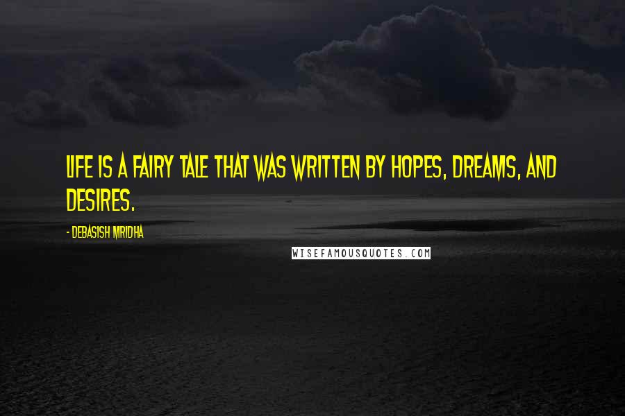 Debasish Mridha Quotes: Life is a fairy tale that was written by hopes, dreams, and desires.