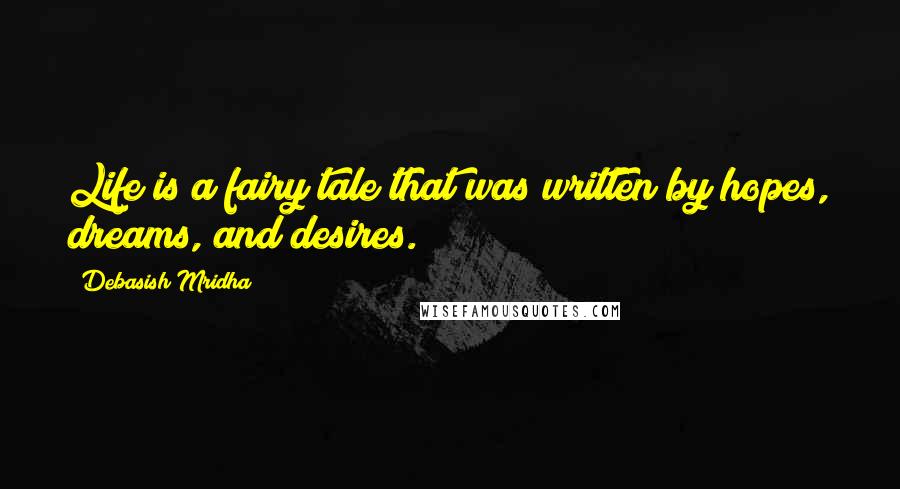 Debasish Mridha Quotes: Life is a fairy tale that was written by hopes, dreams, and desires.