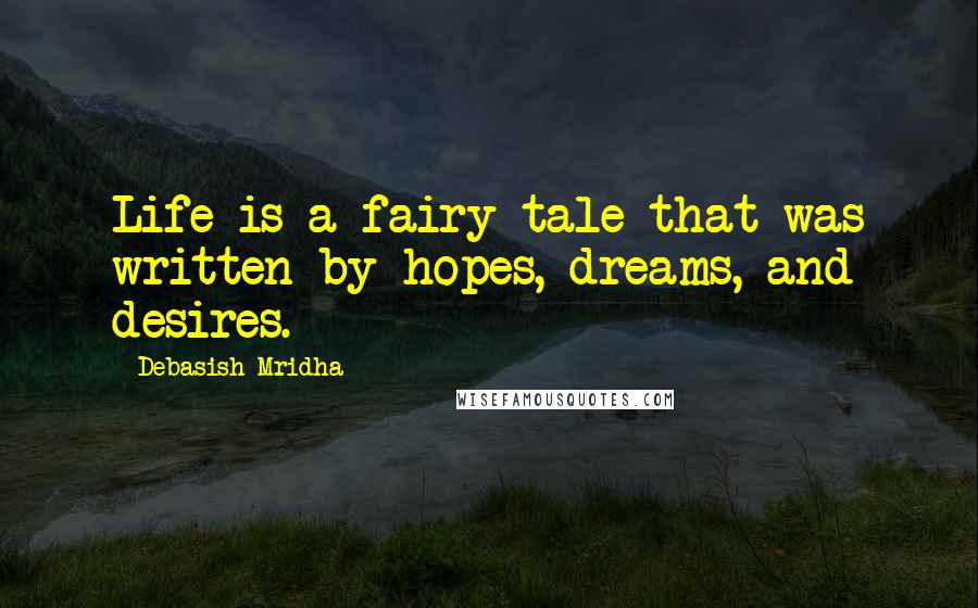 Debasish Mridha Quotes: Life is a fairy tale that was written by hopes, dreams, and desires.