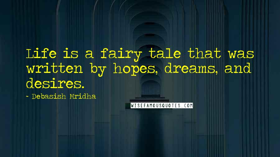 Debasish Mridha Quotes: Life is a fairy tale that was written by hopes, dreams, and desires.