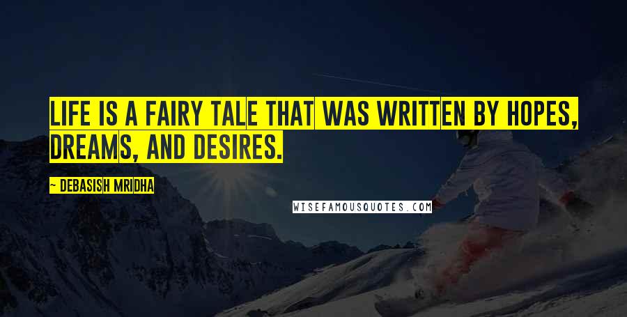 Debasish Mridha Quotes: Life is a fairy tale that was written by hopes, dreams, and desires.