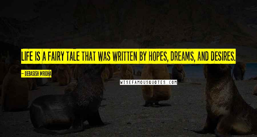 Debasish Mridha Quotes: Life is a fairy tale that was written by hopes, dreams, and desires.