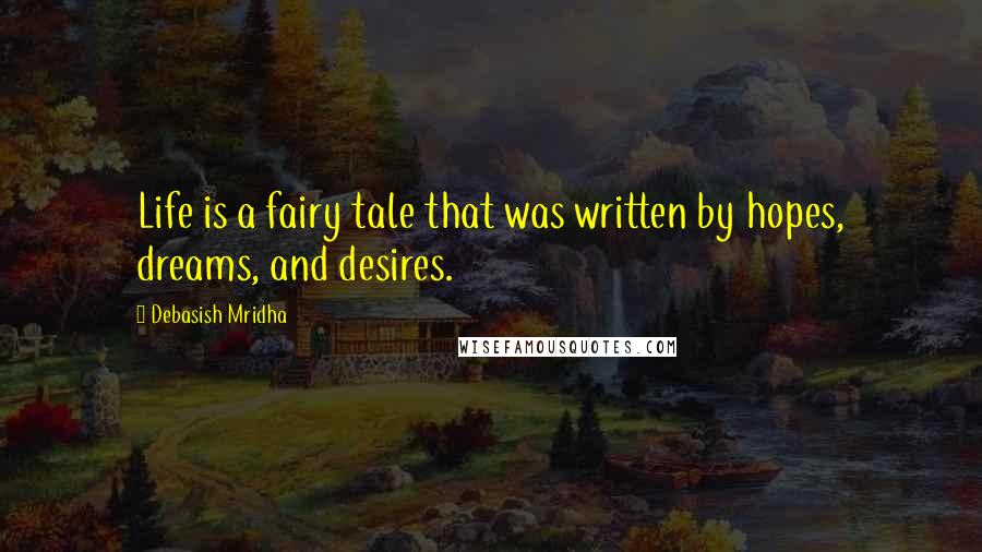 Debasish Mridha Quotes: Life is a fairy tale that was written by hopes, dreams, and desires.