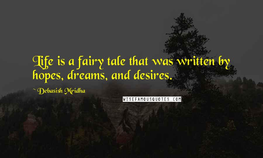 Debasish Mridha Quotes: Life is a fairy tale that was written by hopes, dreams, and desires.