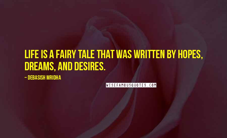 Debasish Mridha Quotes: Life is a fairy tale that was written by hopes, dreams, and desires.