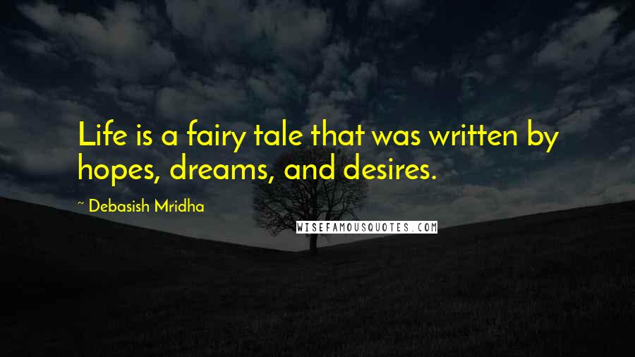 Debasish Mridha Quotes: Life is a fairy tale that was written by hopes, dreams, and desires.