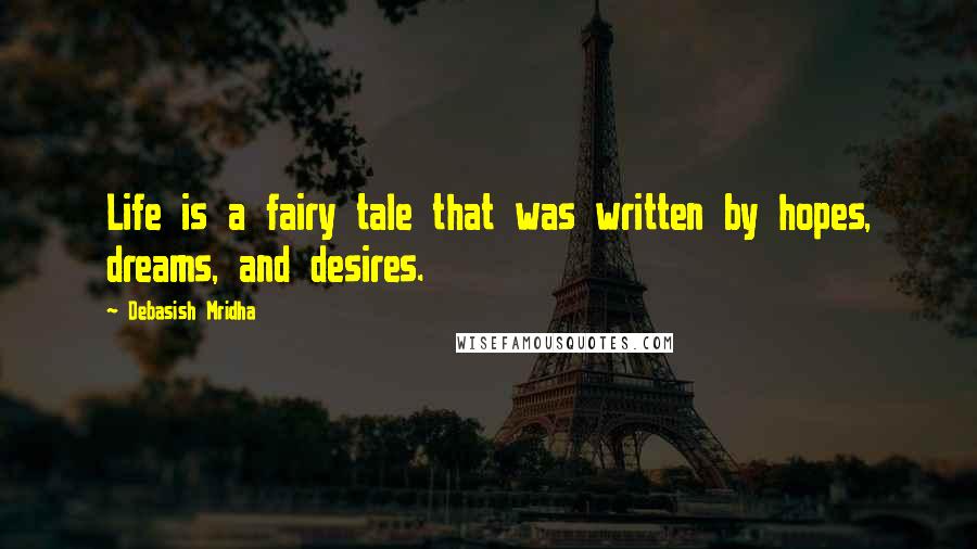 Debasish Mridha Quotes: Life is a fairy tale that was written by hopes, dreams, and desires.