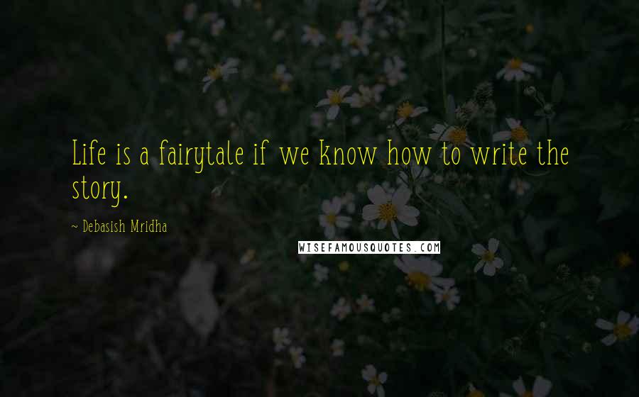 Debasish Mridha Quotes: Life is a fairytale if we know how to write the story.