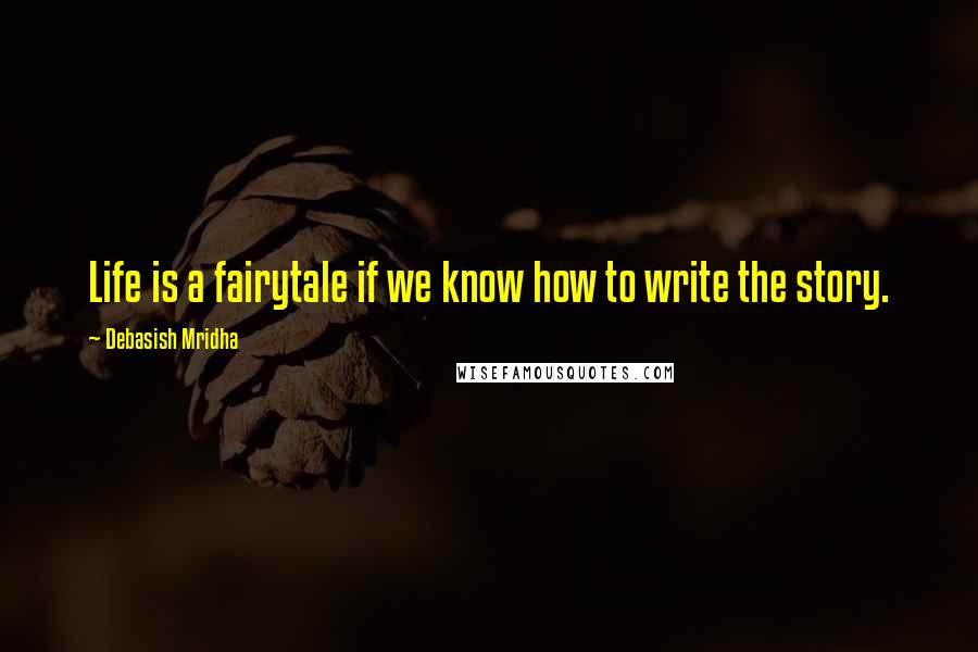 Debasish Mridha Quotes: Life is a fairytale if we know how to write the story.