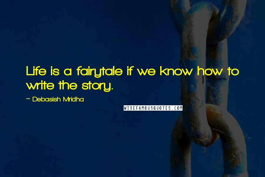 Debasish Mridha Quotes: Life is a fairytale if we know how to write the story.