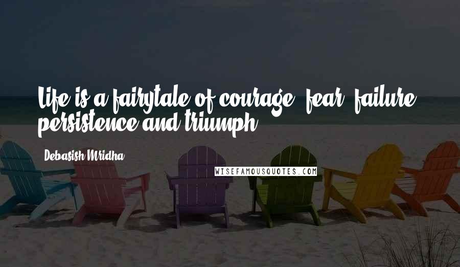 Debasish Mridha Quotes: Life is a fairytale of courage, fear, failure, persistence and triumph.