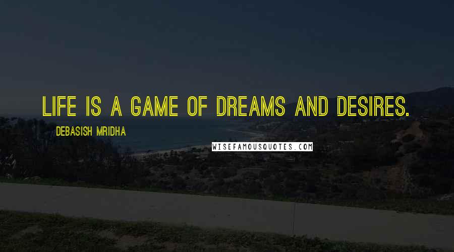 Debasish Mridha Quotes: Life is a game of dreams and desires.