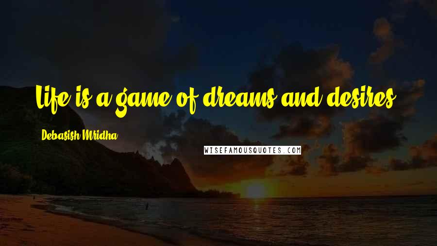 Debasish Mridha Quotes: Life is a game of dreams and desires.