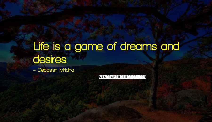 Debasish Mridha Quotes: Life is a game of dreams and desires.