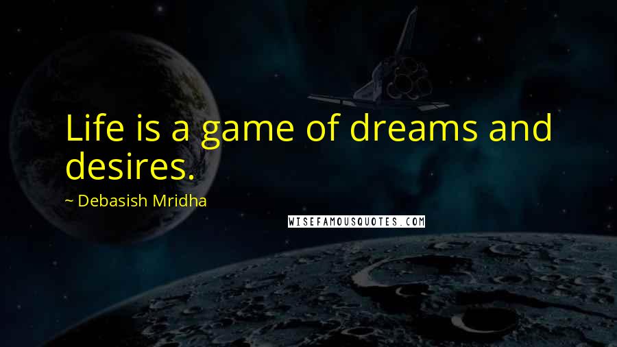 Debasish Mridha Quotes: Life is a game of dreams and desires.