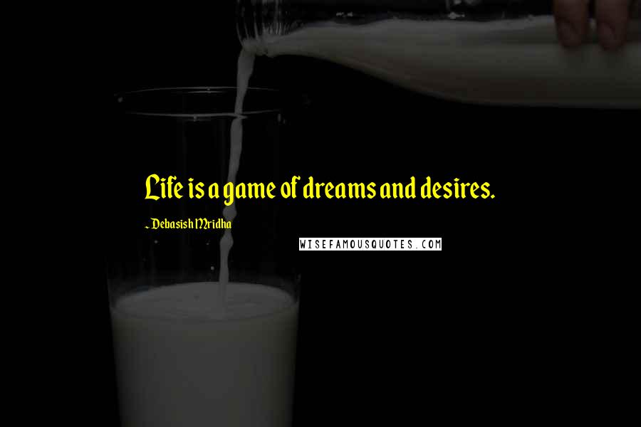 Debasish Mridha Quotes: Life is a game of dreams and desires.