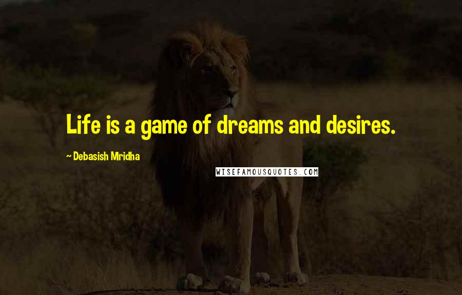 Debasish Mridha Quotes: Life is a game of dreams and desires.