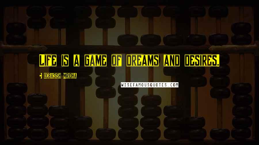 Debasish Mridha Quotes: Life is a game of dreams and desires.