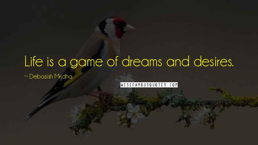 Debasish Mridha Quotes: Life is a game of dreams and desires.