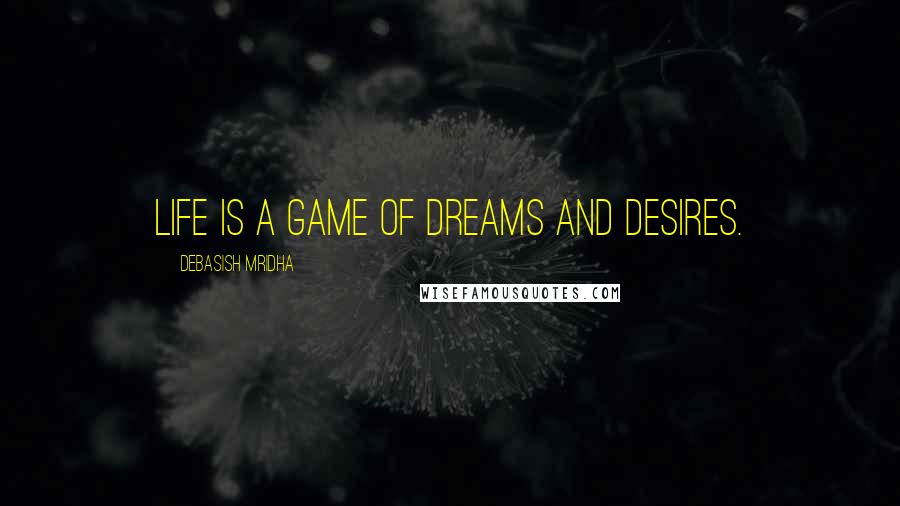 Debasish Mridha Quotes: Life is a game of dreams and desires.
