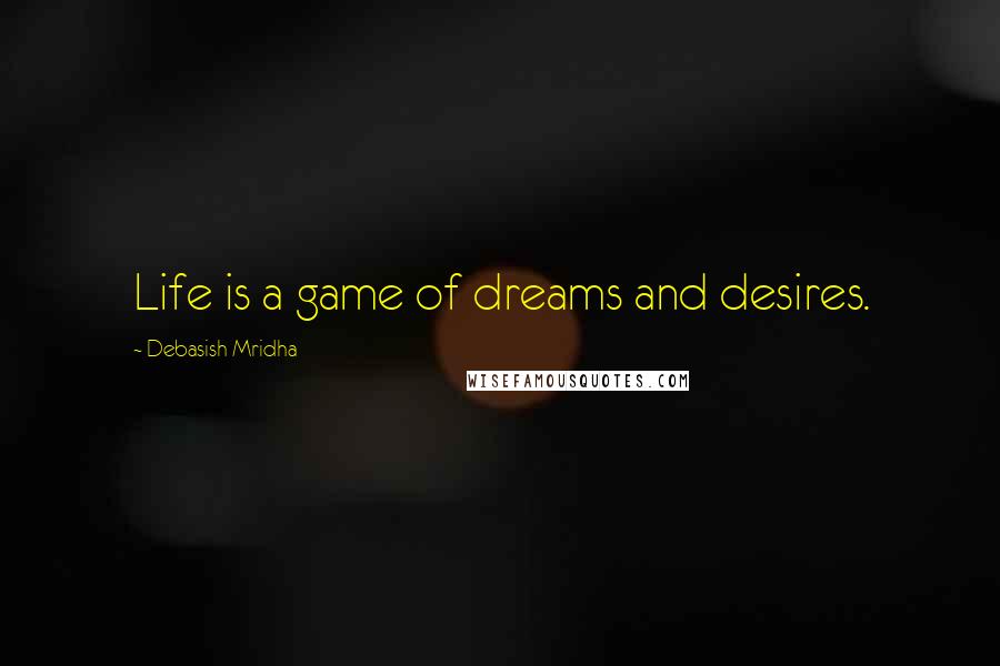 Debasish Mridha Quotes: Life is a game of dreams and desires.