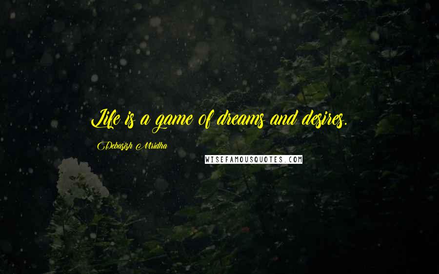 Debasish Mridha Quotes: Life is a game of dreams and desires.