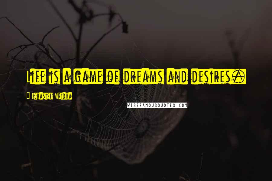 Debasish Mridha Quotes: Life is a game of dreams and desires.