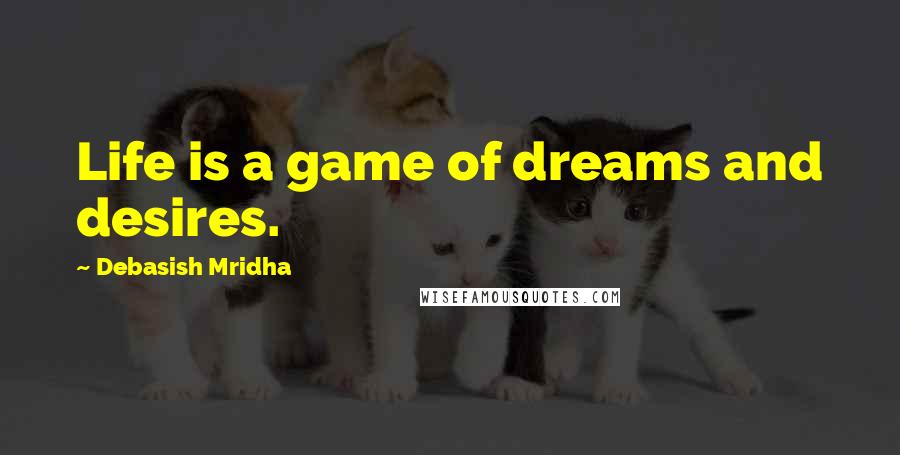 Debasish Mridha Quotes: Life is a game of dreams and desires.