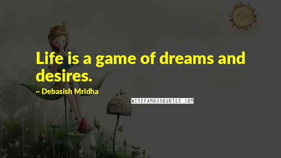 Debasish Mridha Quotes: Life is a game of dreams and desires.