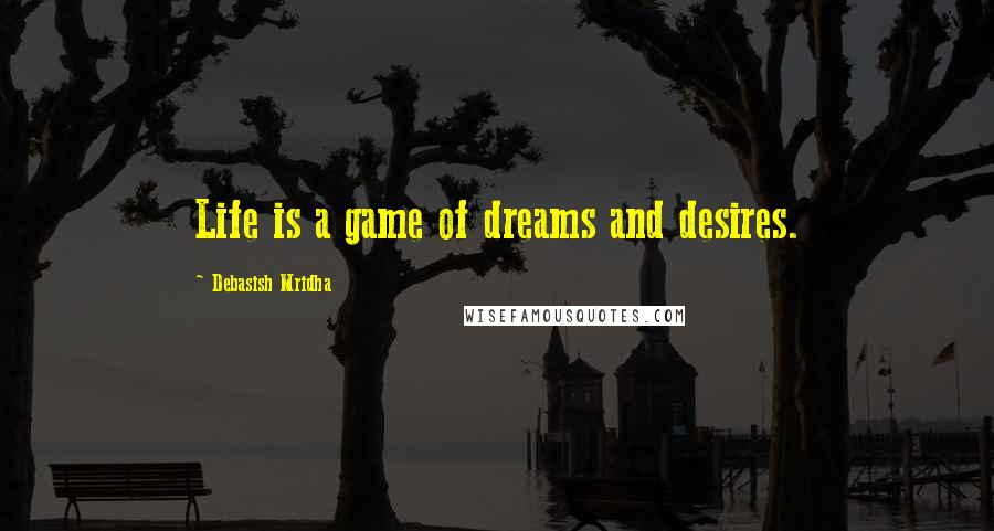 Debasish Mridha Quotes: Life is a game of dreams and desires.