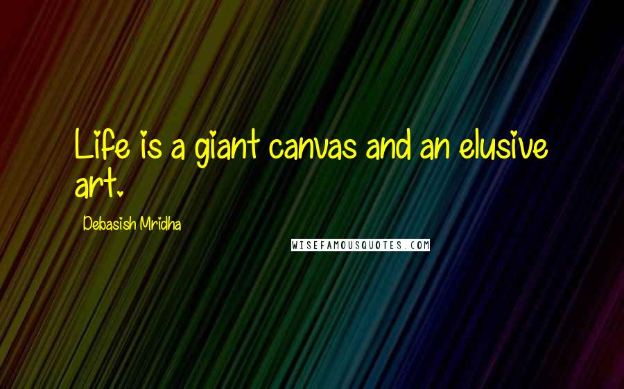 Debasish Mridha Quotes: Life is a giant canvas and an elusive art.