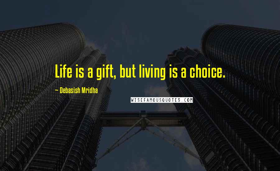 Debasish Mridha Quotes: Life is a gift, but living is a choice.