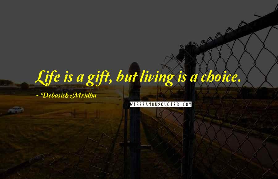 Debasish Mridha Quotes: Life is a gift, but living is a choice.