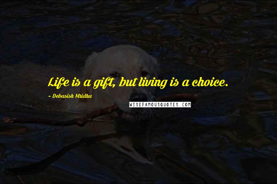 Debasish Mridha Quotes: Life is a gift, but living is a choice.