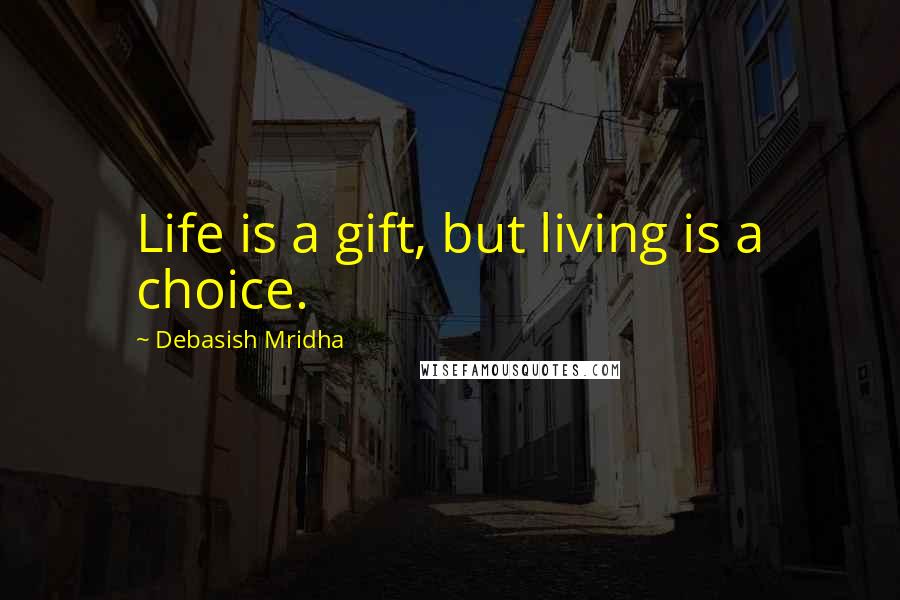 Debasish Mridha Quotes: Life is a gift, but living is a choice.
