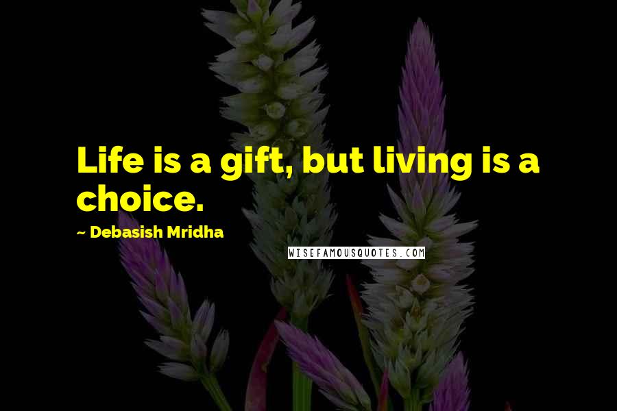 Debasish Mridha Quotes: Life is a gift, but living is a choice.